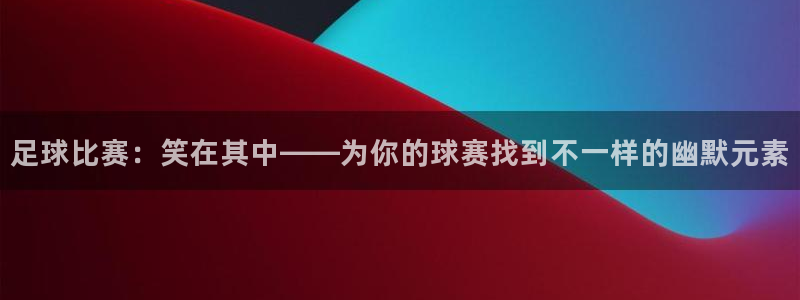 足球比赛：笑在其中——为你的球赛找到不一样的幽默元素