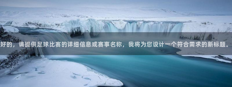  好的，请提供足球比赛的详细信息或赛事名称，我将为您设计一个符