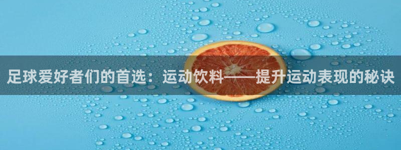 足球爱好者们的首选：运动饮料——提升运动表现的秘诀
