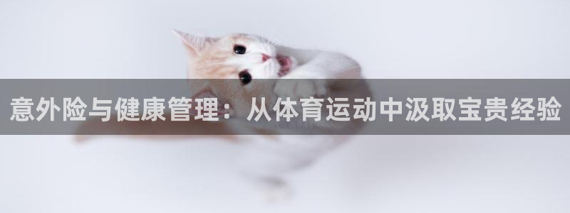 xc体育：意外险与健康管理：从体育运动中汲取宝贵经验