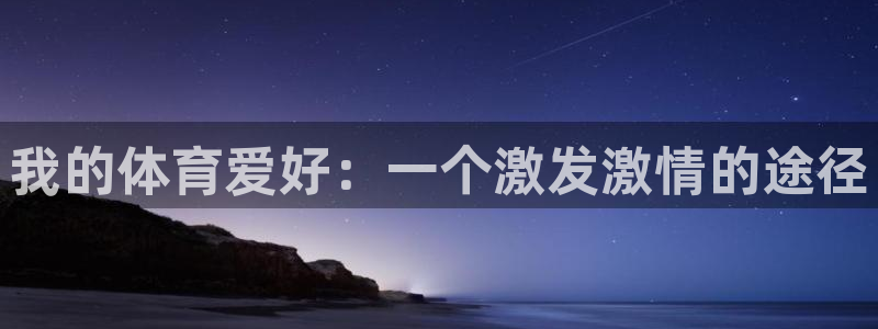xc体育app官方网站：我的体育爱好：一个激发激情的途径