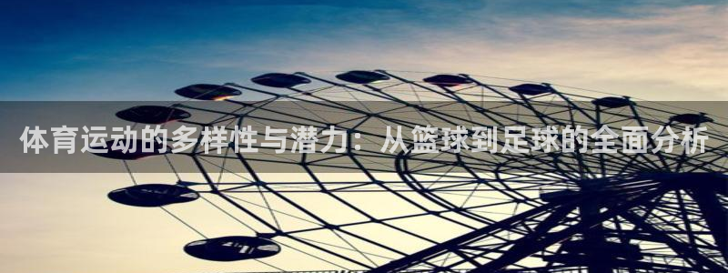 xc体育app官方网站：体育运动的多样性与潜力：从篮球到足球的全面分析