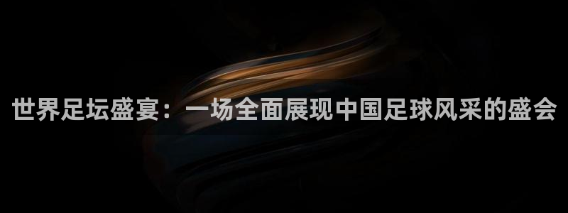 世界足坛盛宴：一场全面展现中国足球风