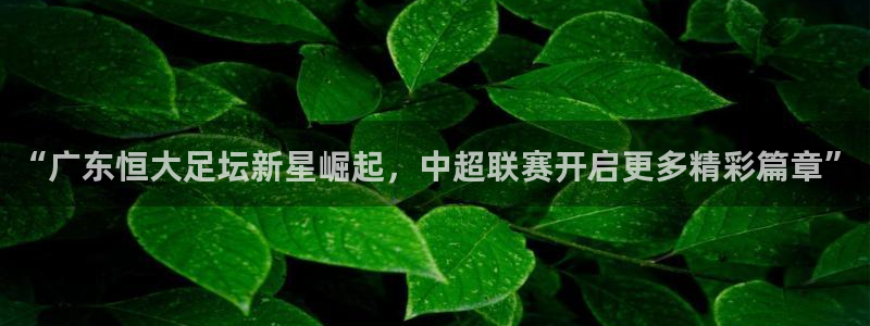 “广东恒大足坛新星崛起，中超联赛开启