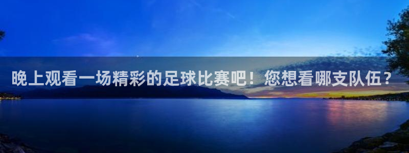 晚上观看一场精彩的足球比赛吧！您想看