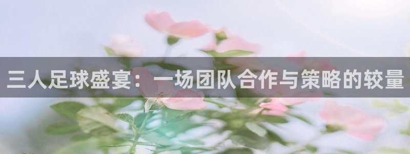 三人足球盛宴：一场团队合作与策略的较